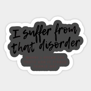 I suffer from that disorder where I speak the truth and it pisses people off Sticker